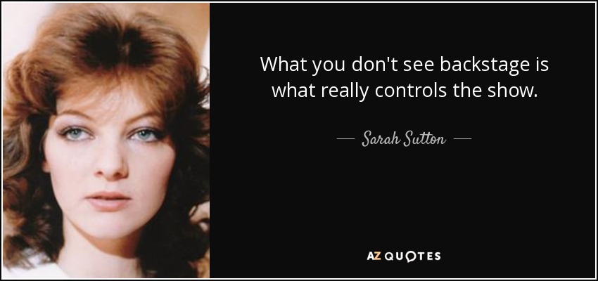 What you don't see backstage is what really controls the show. - Sarah Sutton