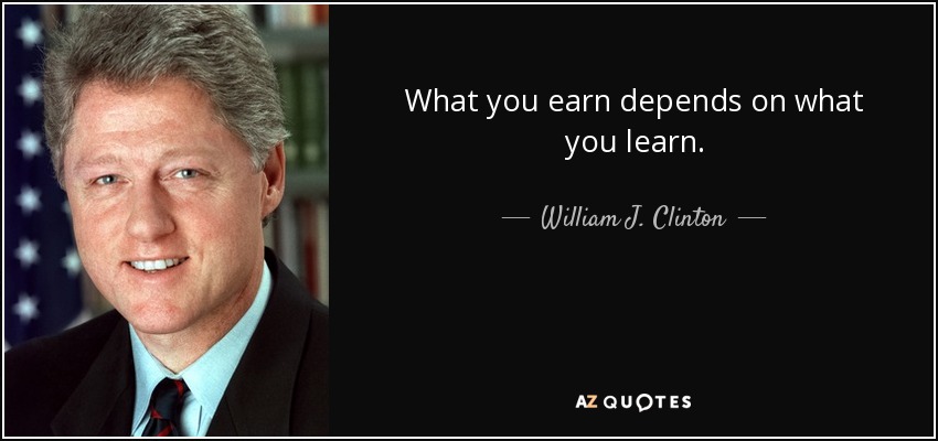 What you earn depends on what you learn. - William J. Clinton