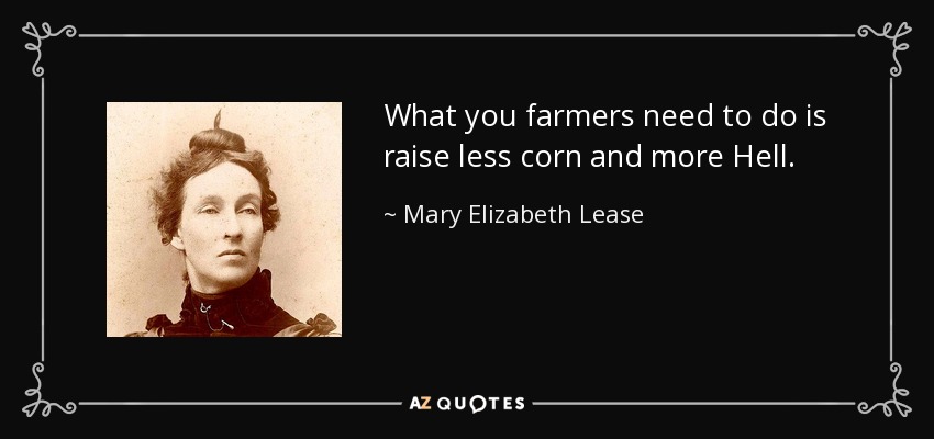 What you farmers need to do is raise less corn and more Hell. - Mary Elizabeth Lease