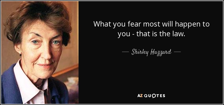 What you fear most will happen to you - that is the law. - Shirley Hazzard