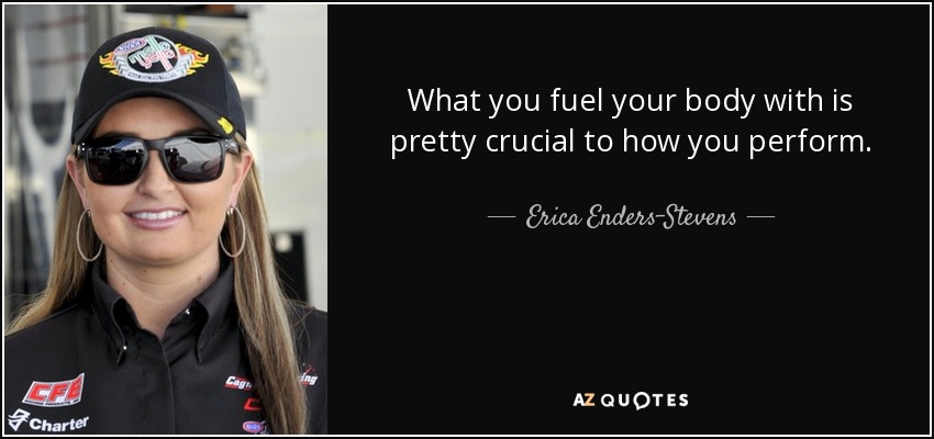 What you fuel your body with is pretty crucial to how you perform. - Erica Enders-Stevens