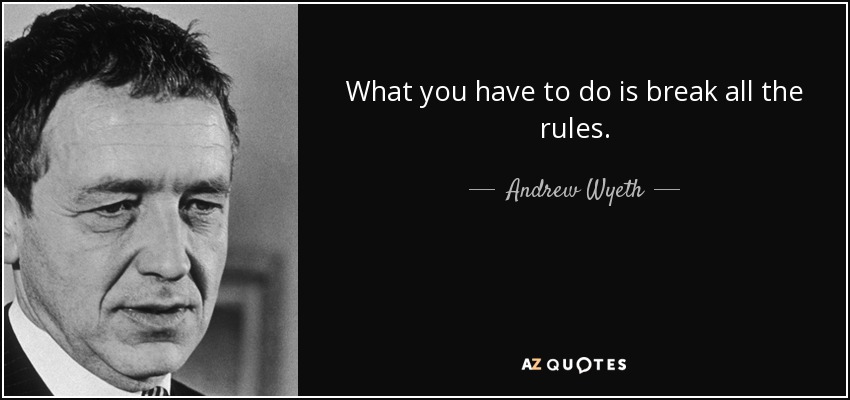 What you have to do is break all the rules. - Andrew Wyeth