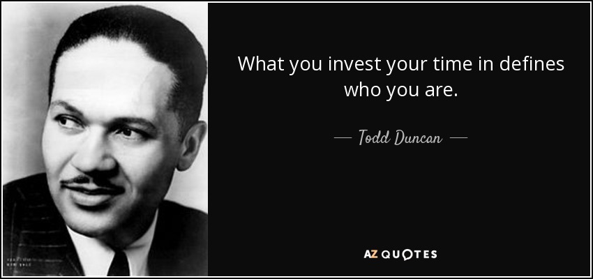 What you invest your time in defines who you are. - Todd Duncan