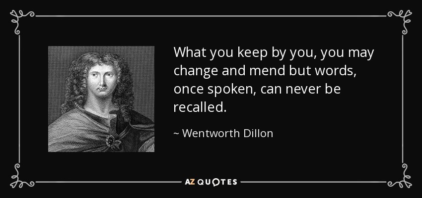 What you keep by you, you may change and mend but words, once spoken, can never be recalled. - Wentworth Dillon, 4th Earl of Roscommon