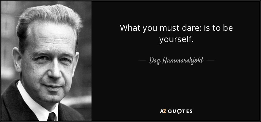 What you must dare: is to be yourself. - Dag Hammarskjold