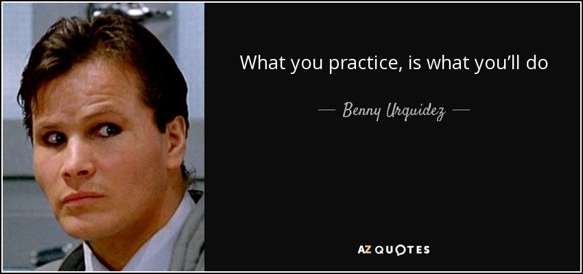 What you practice, is what you’ll do - Benny Urquidez