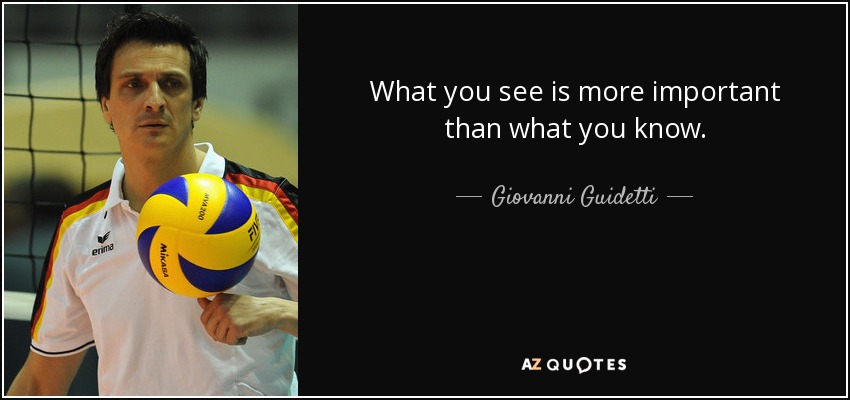 What you see is more important than what you know. - Giovanni Guidetti