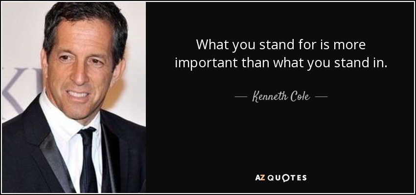 What you stand for is more important than what you stand in. - Kenneth Cole