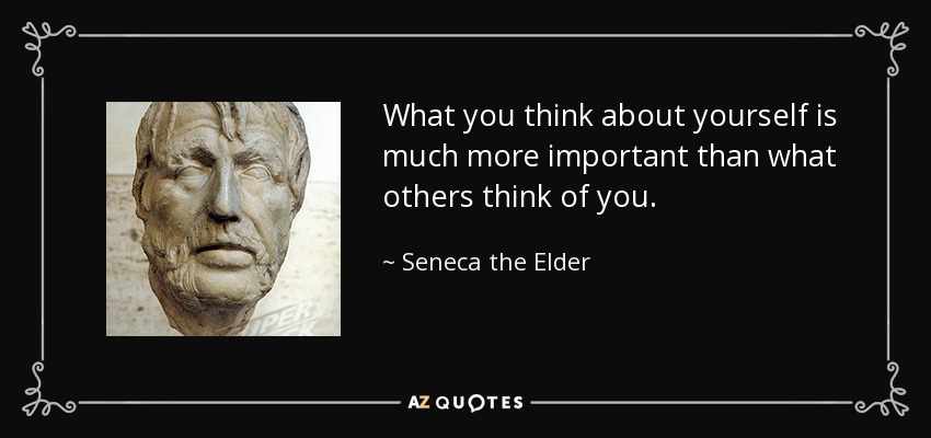 What you think about yourself is much more important than what others think of you. - Seneca the Elder