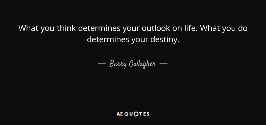 What you think determines your outlook on life. What you do determines your destiny. - Barry Gallagher
