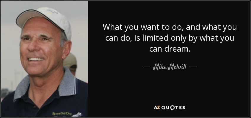 What you want to do, and what you can do, is limited only by what you can dream. - Mike Melvill
