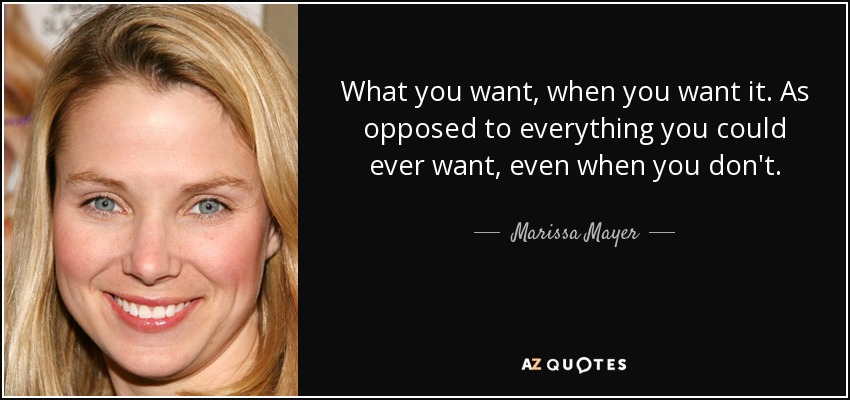 What you want, when you want it. As opposed to everything you could ever want, even when you don't. - Marissa Mayer