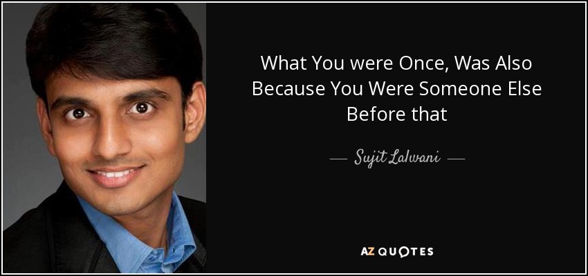 What You were Once, Was Also Because You Were Someone Else Before that - Sujit Lalwani