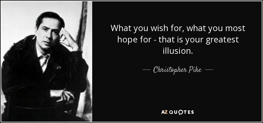 What you wish for, what you most hope for - that is your greatest illusion. - Christopher Pike