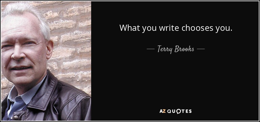 What you write chooses you. - Terry Brooks