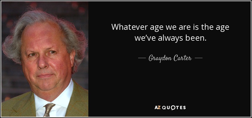 Whatever age we are is the age we’ve always been. - Graydon Carter