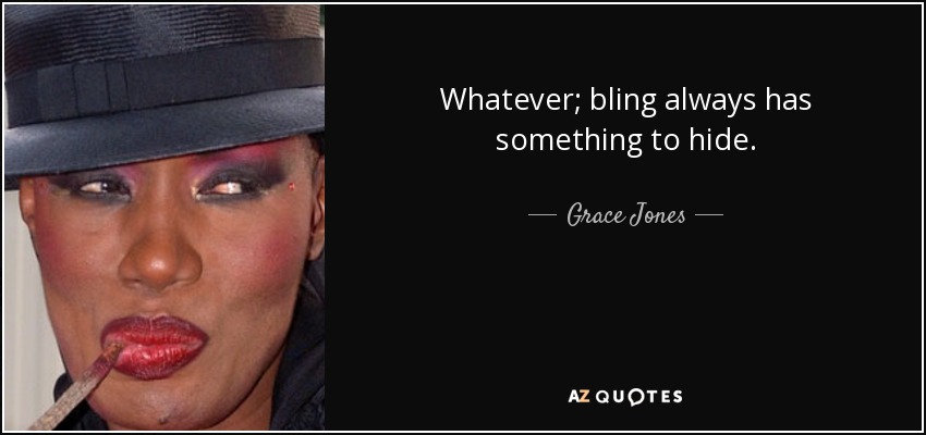 Whatever; bling always has something to hide. - Grace Jones