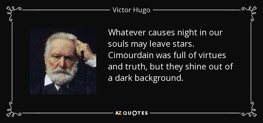 Whatever causes night in our souls may leave stars. Cimourdain was full of virtues and truth, but they shine out of a dark background. - Victor Hugo