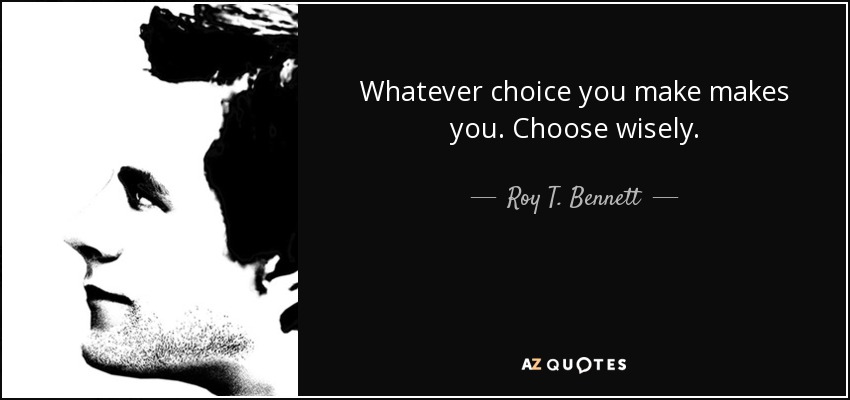 Whatever choice you make makes you. Choose wisely. - Roy T. Bennett