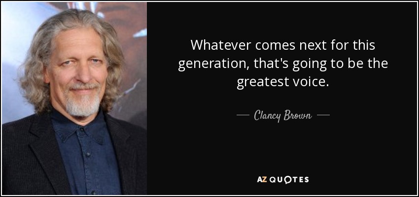 Whatever comes next for this generation, that's going to be the greatest voice. - Clancy Brown