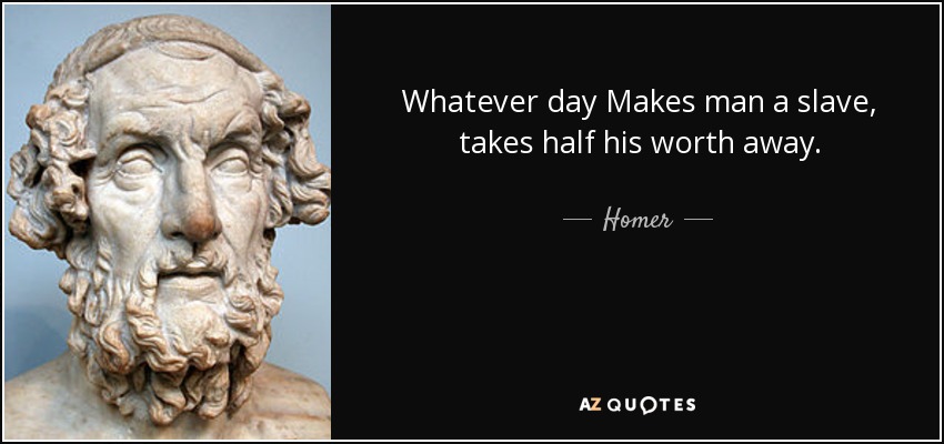 Whatever day Makes man a slave, takes half his worth away. - Homer