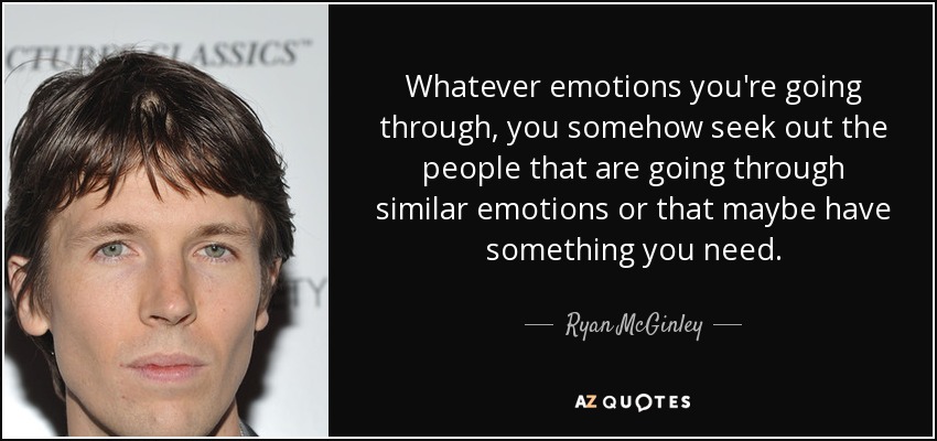 Whatever emotions you're going through, you somehow seek out the people that are going through similar emotions or that maybe have something you need. - Ryan McGinley