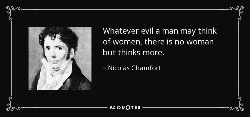 Whatever evil a man may think of women, there is no woman but thinks more. - Nicolas Chamfort