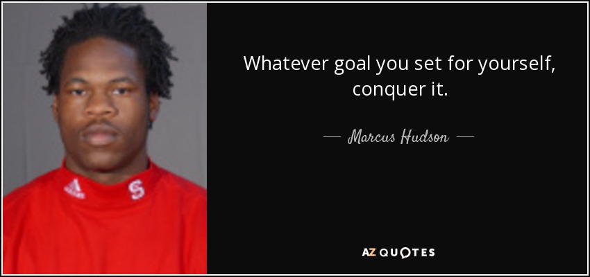 Whatever goal you set for yourself, conquer it. - Marcus Hudson