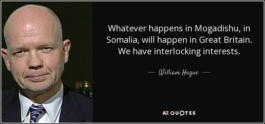 Whatever happens in Mogadishu, in Somalia, will happen in Great Britain. We have interlocking interests. - William Hague