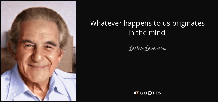 Whatever happens to us originates in the mind. - Lester Levenson