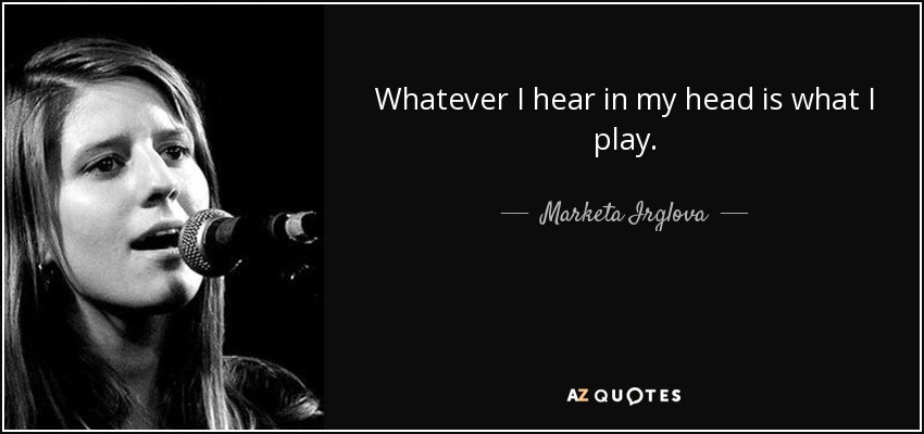 Whatever I hear in my head is what I play. - Marketa Irglova