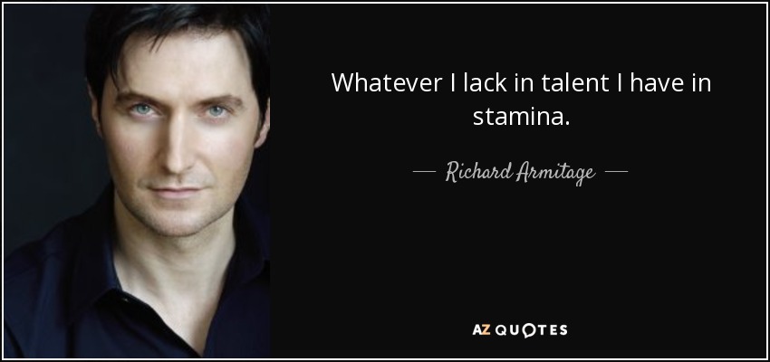Whatever I lack in talent I have in stamina. - Richard Armitage
