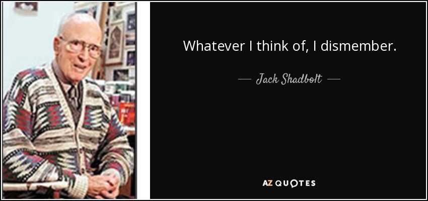 Whatever I think of, I dismember. - Jack Shadbolt