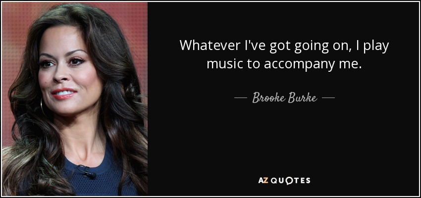 Whatever I've got going on, I play music to accompany me. - Brooke Burke