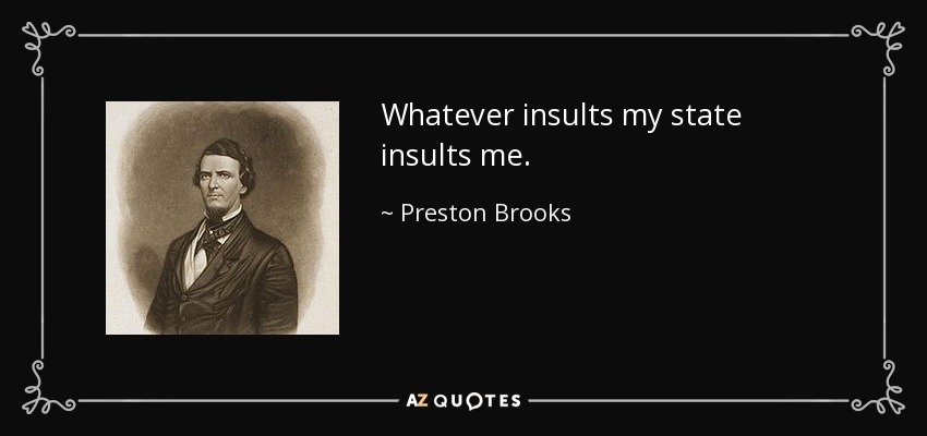 Whatever insults my state insults me. - Preston Brooks