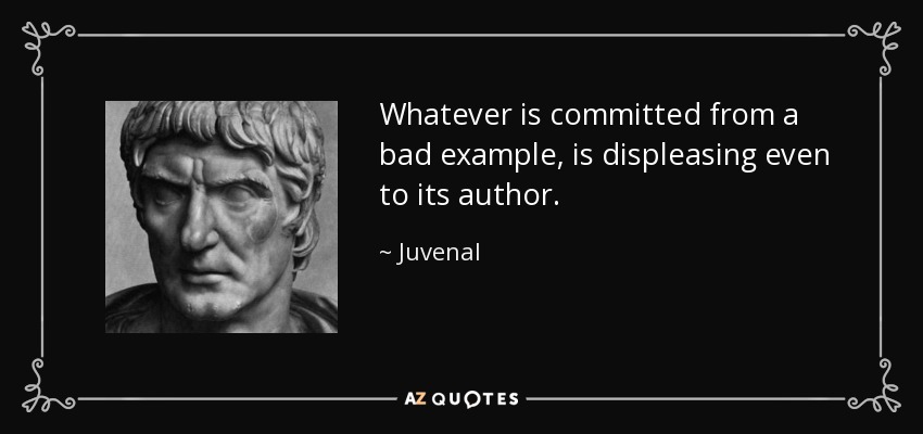 Whatever is committed from a bad example, is displeasing even to its author. - Juvenal