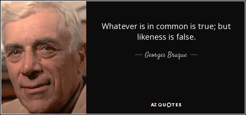 Whatever is in common is true; but likeness is false. - Georges Braque