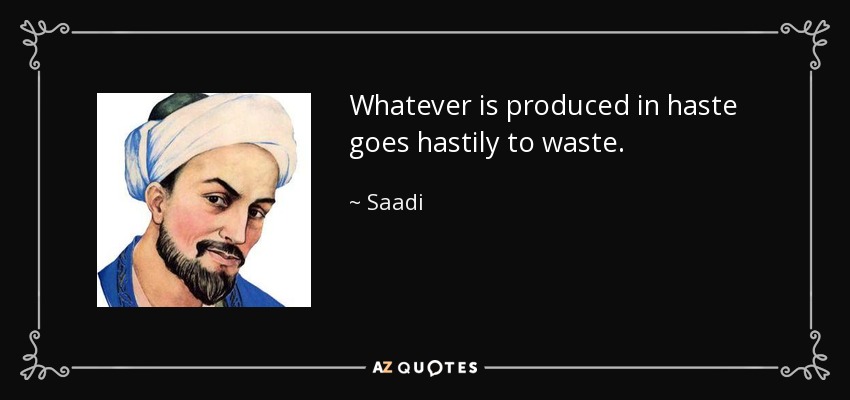 Whatever is produced in haste goes hastily to waste. - Saadi