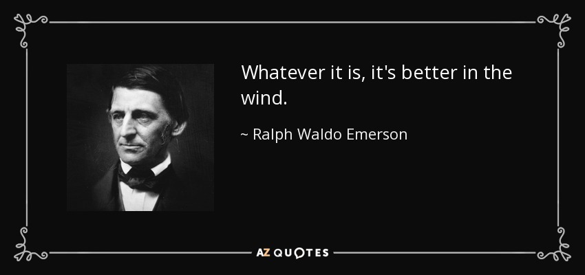 Whatever it is, it's better in the wind. - Ralph Waldo Emerson