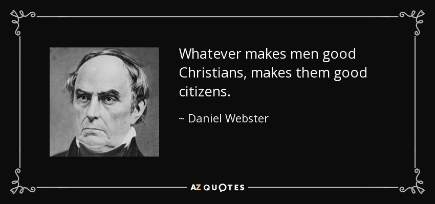 Whatever makes men good Christians, makes them good citizens. - Daniel Webster