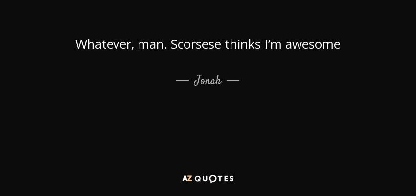 Whatever, man. Scorsese thinks I’m awesome - Jonah