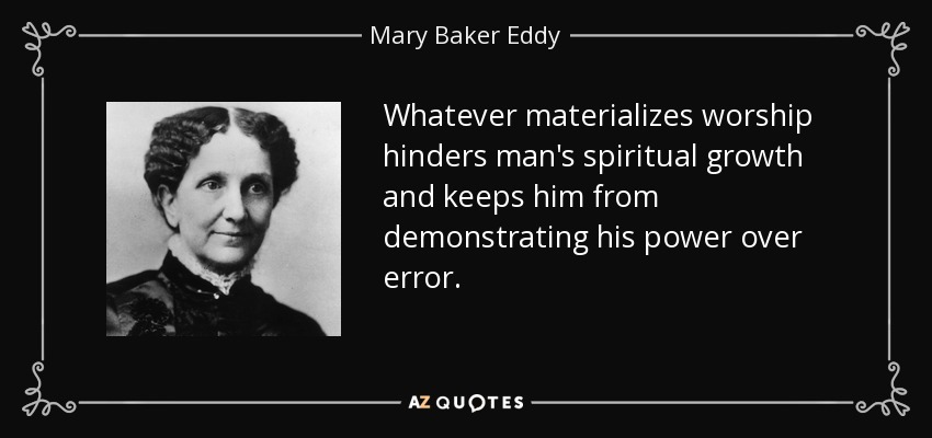 Whatever materializes worship hinders man's spiritual growth and keeps him from demonstrating his power over error. - Mary Baker Eddy