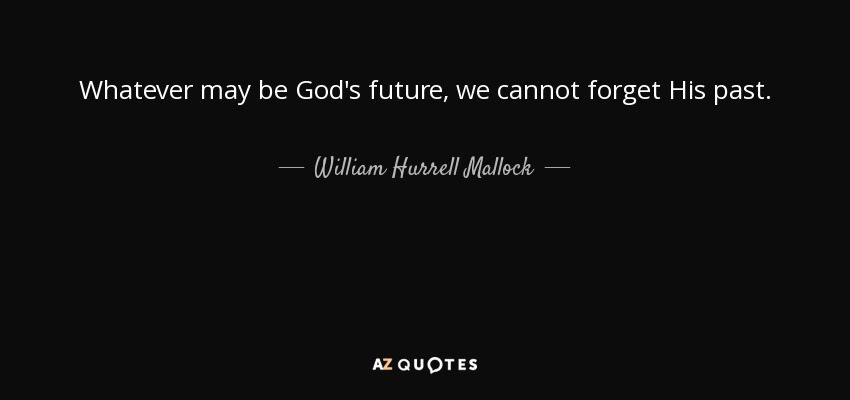 Whatever may be God's future, we cannot forget His past. - William Hurrell Mallock