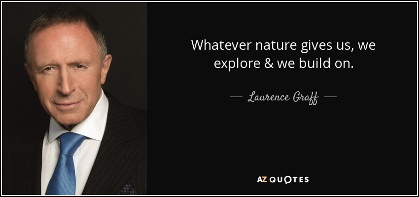 Whatever nature gives us, we explore & we build on. - Laurence Graff