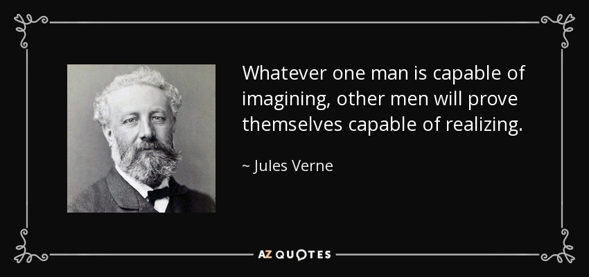 Whatever one man is capable of imagining, other men will prove themselves capable of realizing. - Jules Verne