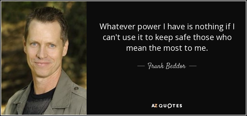 Whatever power I have is nothing if I can't use it to keep safe those who mean the most to me. - Frank Beddor