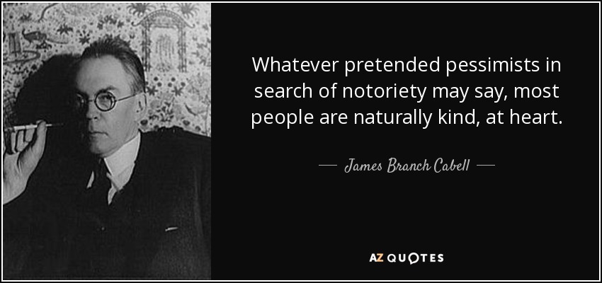 Whatever pretended pessimists in search of notoriety may say, most people are naturally kind, at heart. - James Branch Cabell
