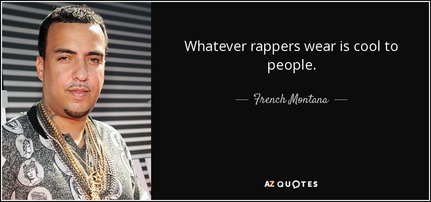 Whatever rappers wear is cool to people. - French Montana