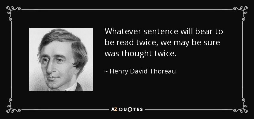 Whatever sentence will bear to be read twice, we may be sure was thought twice. - Henry David Thoreau