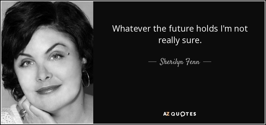 Whatever the future holds I'm not really sure. - Sherilyn Fenn